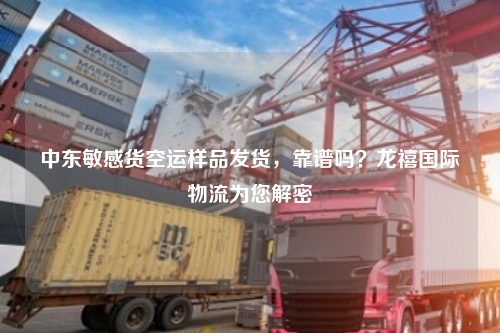 中东敏感货空运样品发货，靠谱吗？龙禧国际物流为您解密