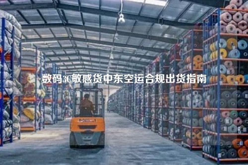 数码3C敏感货中东空运合规出货指南