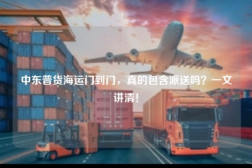 中东普货海运门到门，真的包含派送吗？一文讲清！
