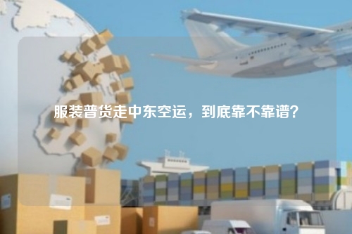 服装普货走中东空运，到底靠不靠谱？