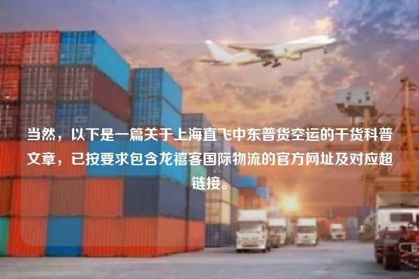 当然，以下是一篇关于上海直飞中东普货空运的干货科普文章，已按要求包含龙禧客国际物流的官方网址及对应超链接。