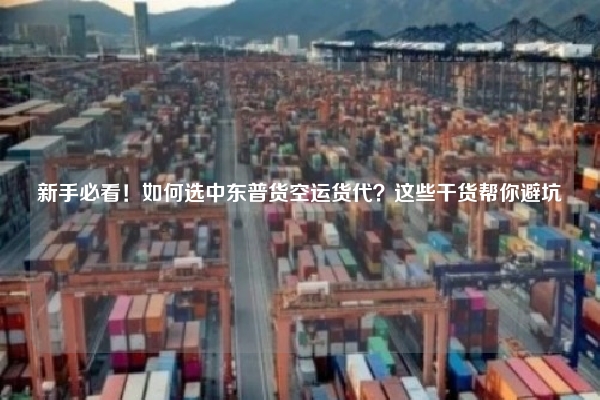 新手必看!如何选中东普货空运货代?这些干货帮你避坑