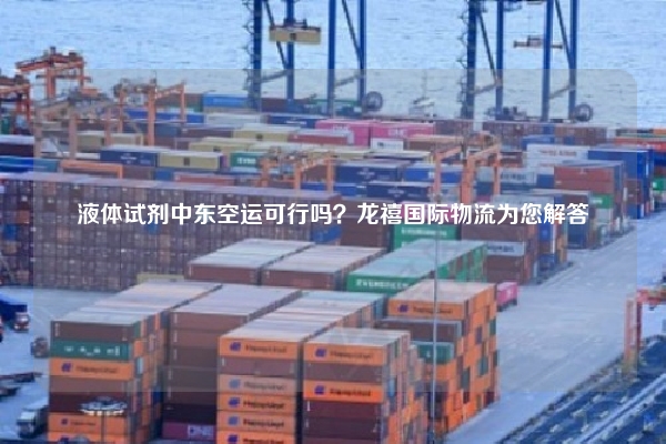 液体试剂中东空运可行吗？龙禧国际物流为您解答