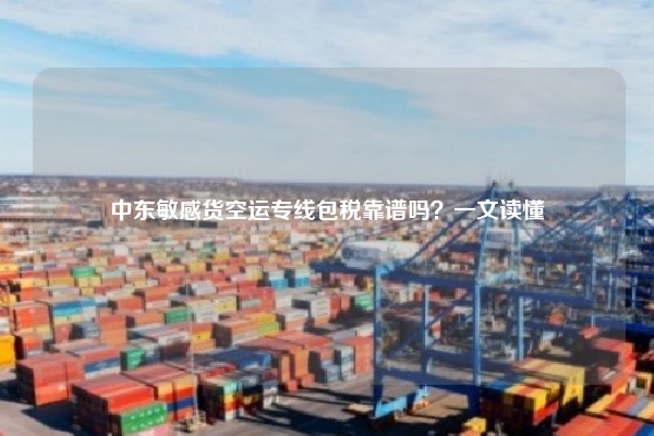中东敏感货空运专线包税靠谱吗？一文读懂