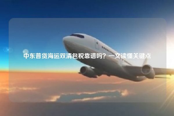 中东普货海运双清包税靠谱吗？一文读懂关键点
