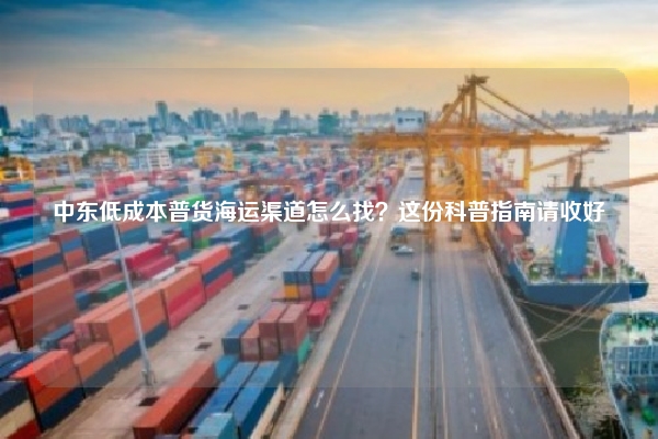 中东低成本普货海运渠道怎么找？这份科普指南请收好