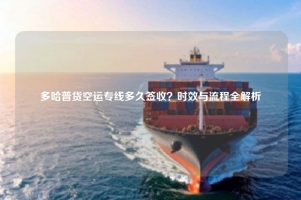 多哈普货空运专线多久签收？时效与流程全解析