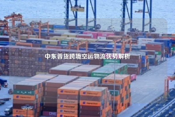中东普货跨境空运物流优势解析