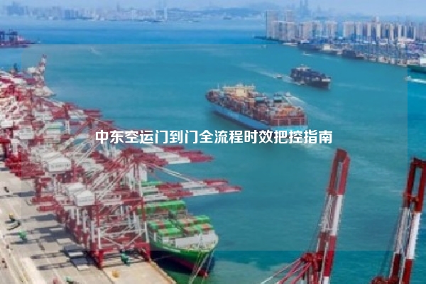 中东空运门到门全流程时效把控指南