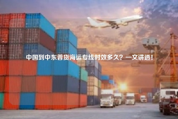 中国到中东普货海运专线时效多久?一文讲透!