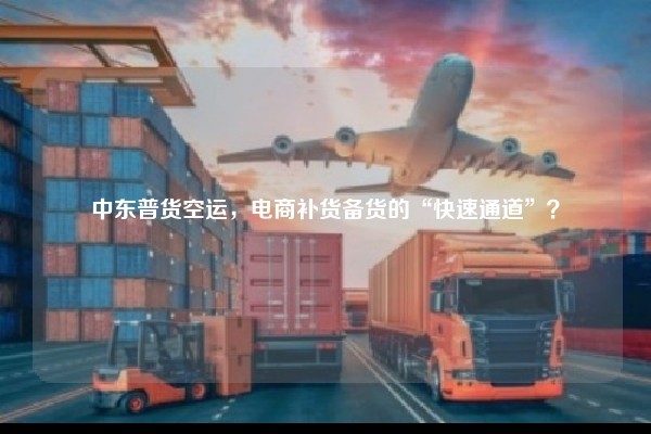 中东普货空运，电商补货备货的“快速通道”？