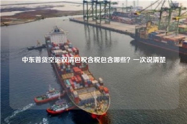 中东普货空运双清包税含税包含哪些？一次说清楚