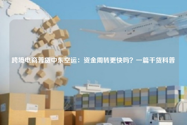 跨境电商普货中东空运:资金周转更快吗?一篇干货科普