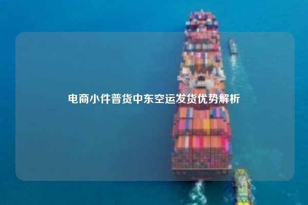 电商小件普货中东空运发货优势解析