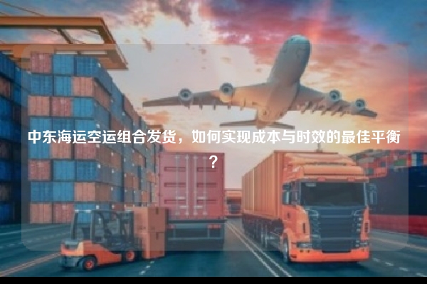 中东海运空运组合发货，如何实现成本与时效的最佳平衡？