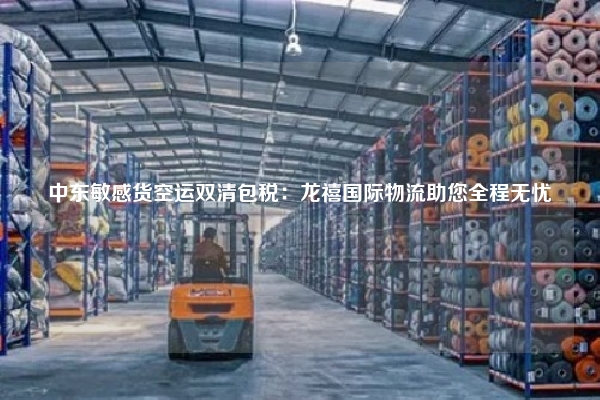 中东敏感货空运双清包税：龙禧国际物流助您全程无忧