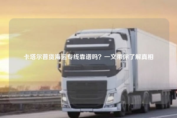 卡塔尔普货海运专线靠谱吗？一文带你了解真相