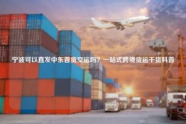 宁波可以直发中东普货空运吗？一站式跨境货运干货科普